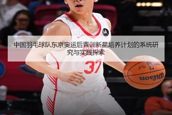 中国羽毛球队东京奥运后青训新星培养计划的系统研究与实践探索
